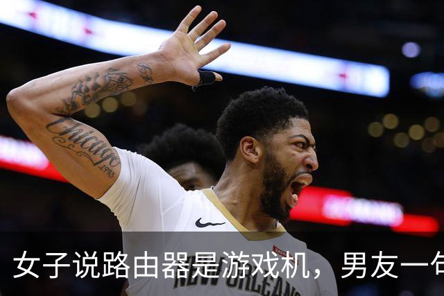 女子说路由器是游戏机，男友一句“你说是就是吧”被她当成认罪，然后把家砸了
