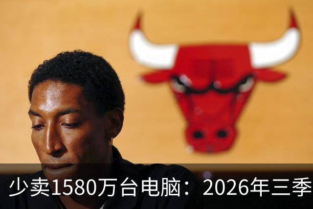 少卖1580万台电脑：2026年三季度，PC市场集体“比惨”了