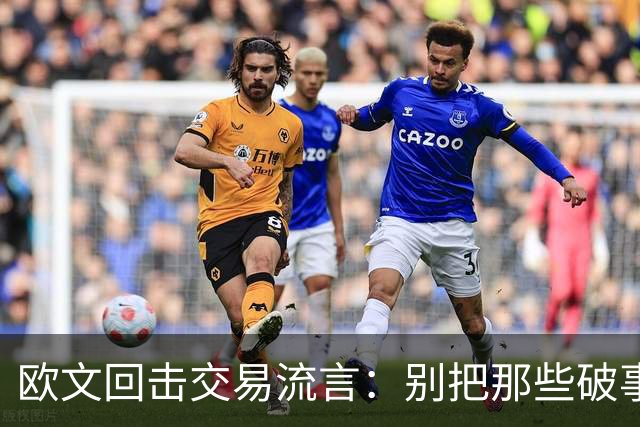 欧文回击交易流言：别把那些破事带进更衣室
