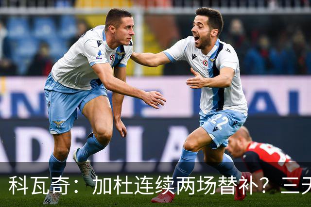 科瓦奇：加杜连续两场替补？三天一赛和一周一赛节奏截然不同