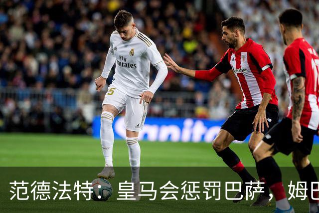 范德法特：皇马会惩罚巴萨，姆巴佩该拿金球奖